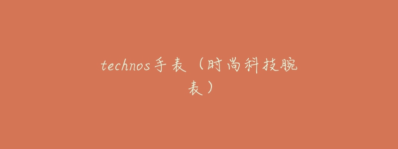 technos手表(时尚科技腕表)-名表号 technos手表(时尚科技腕表)