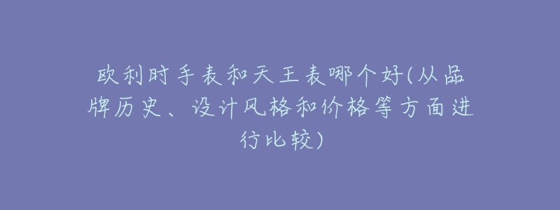 欧利时手表和天王表哪个好(从品牌历史、设计风格和价格等方面进行比较)