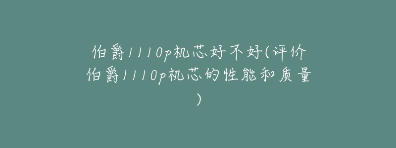 伯爵1110p机芯好不好(评价伯爵1110p机芯的性能和质量)-名表号 伯爵1110p机芯好不好(评价伯爵1110p机芯的性能和质量)