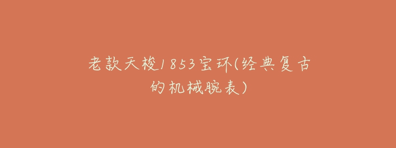 老款天梭1853宝环(经典复古的机械腕表)-名表号 老款天梭1853宝环(经典复古的机械腕表)
