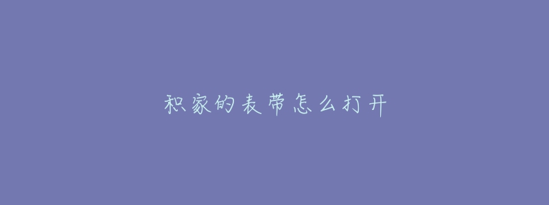 积家的表带怎么打开-名表号 积家的表带怎么打开