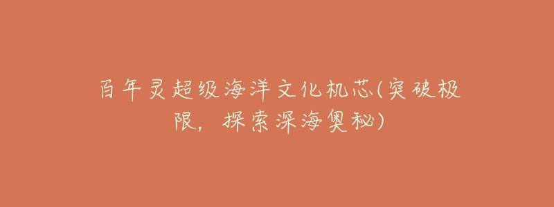 百年灵超级海洋文化机芯(突破极限,探索深海奥秘)-名表号 百年灵超级海洋文化机芯(突破极限,探索深海奥秘)
