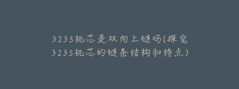 3235机芯是双向上链吗(探究3235机芯的链条结构和特点)-名表号 3235机芯是双向上链吗(探究3235机芯的链条结构和特点)