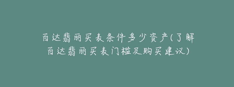 百达翡丽买表条件多少资产(了解百达翡丽买表门槛及购买建议)-名表号 百达翡丽买表条件多少资产(了解百达翡丽买表门槛及购买建议)
