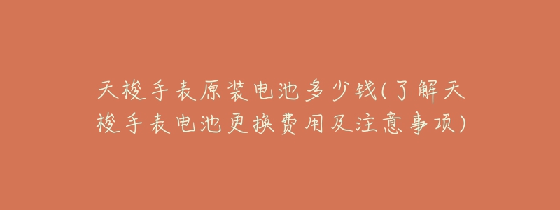 天梭手表原装电池多少钱(了解天梭手表电池更换费用及注意事项)-名表号 天梭手表原装电池多少钱(了解天梭手表电池更换费用及注意事项)
