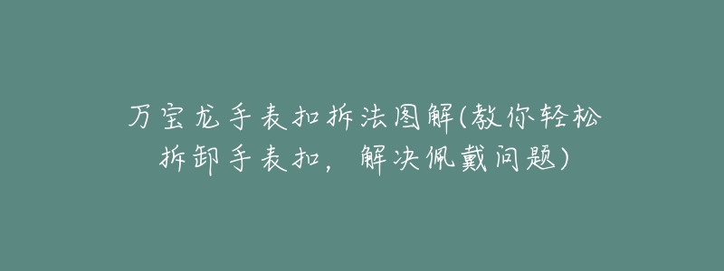 万宝龙手表扣拆法图解(教你轻松拆卸手表扣,解决佩戴问题)-名表号 万宝龙手表扣拆法图解(教你轻松拆卸手表扣,解决佩戴问题)