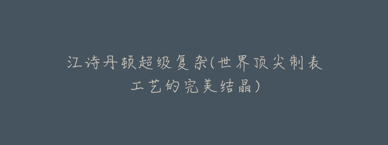 江诗丹顿超级复杂(世界顶尖制表工艺的完美结晶)-名表号 江诗丹顿超级复杂(世界顶尖制表工艺的完美结晶)
