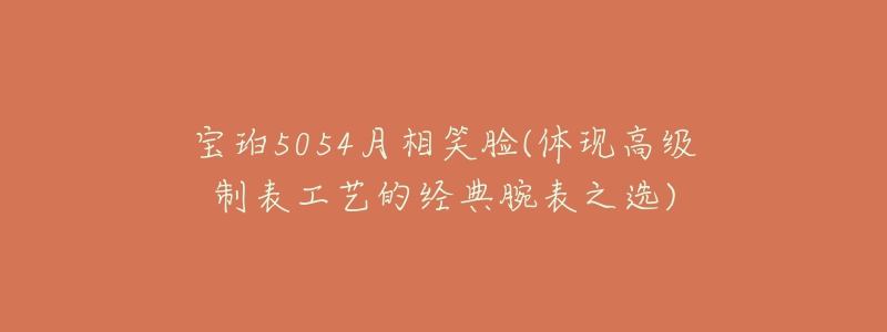 宝珀5054月相笑脸(体现高级制表工艺的经典腕表之选)-名表号 宝珀5054月相笑脸(体现高级制表工艺的经典腕表之选)