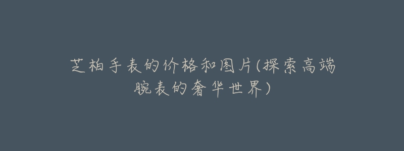 芝柏手表的价格和图片(探索高端腕表的奢华世界)-名表号 芝柏手表的价格和图片(探索高端腕表的奢华世界)