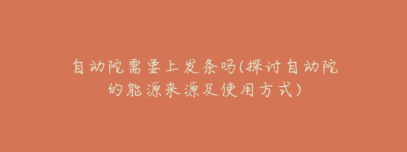自动陀需要上发条吗(探讨自动陀的能源来源及使用方式)-名表号 自动陀需要上发条吗(探讨自动陀的能源来源及使用方式)