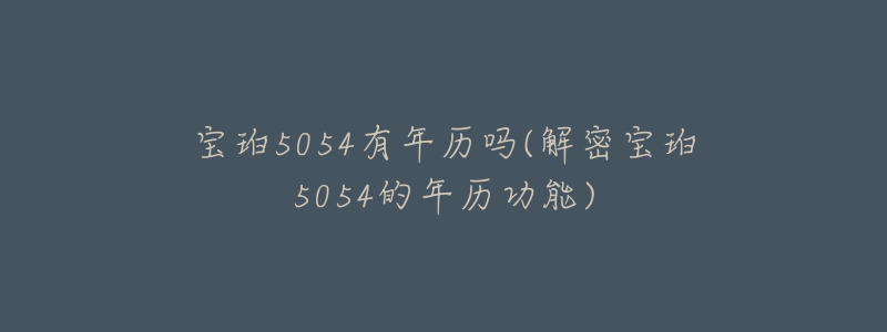 宝珀5054有年历吗(解密宝珀5054的年历功能)-名表号 宝珀5054有年历吗(解密宝珀5054的年历功能)