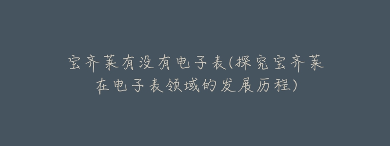 宝齐莱有没有电子表(探究宝齐莱在电子表领域的发展历程)-名表号 宝齐莱有没有电子表(探究宝齐莱在电子表领域的发展历程)