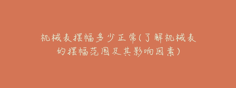 机械表摆幅多少正常(了解机械表的摆幅范围及其影响因素)-名表号 机械表摆幅多少正常(了解机械表的摆幅范围及其影响因素)