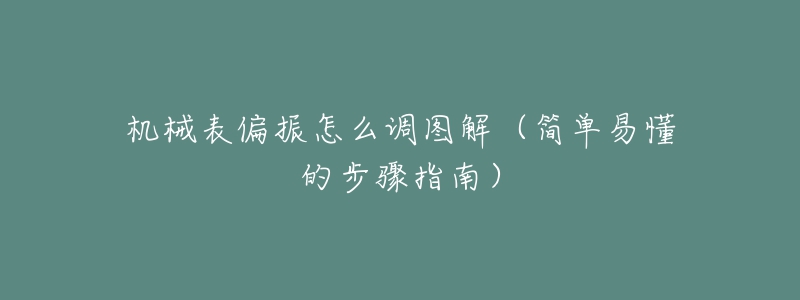 机械表偏振怎么调图解(简单易懂的步骤指南)-名表号 机械表偏振怎么调图解(简单易懂的步骤指南)