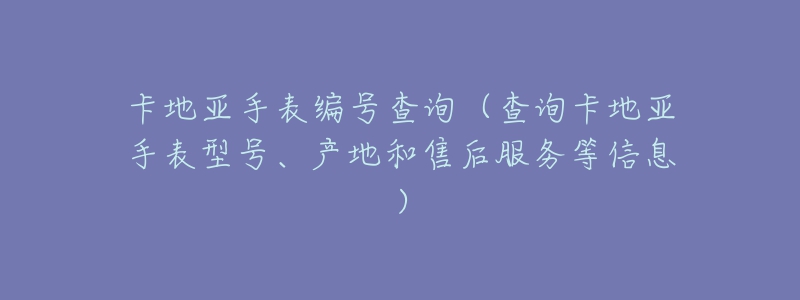 卡地亚手表编号查询(查询卡地亚手表型号、产地和售后服务等信息)-名表号 卡地亚手表编号查询(查询卡地亚手表型号、产地和售后服务等信息)
