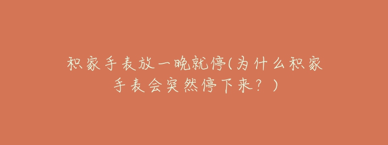 积家手表放一晚就停(为什么积家手表会突然停下来？)