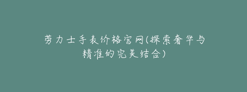 劳力士手表价格官网(探索奢华与精准的完美结合)