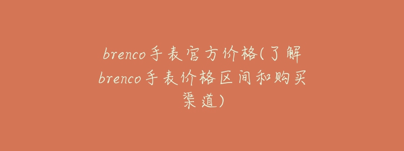 brenco手表官方价格(了解brenco手表价格区间和购买渠道)