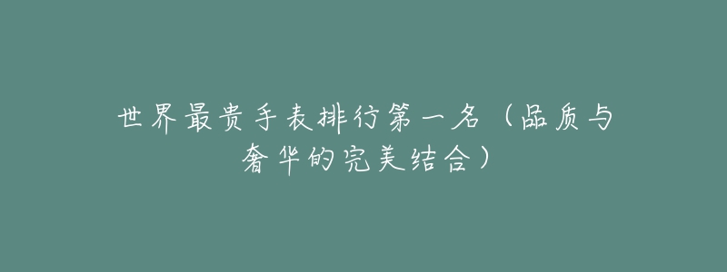世界最贵手表排行第一名（品质与奢华的完美结合）