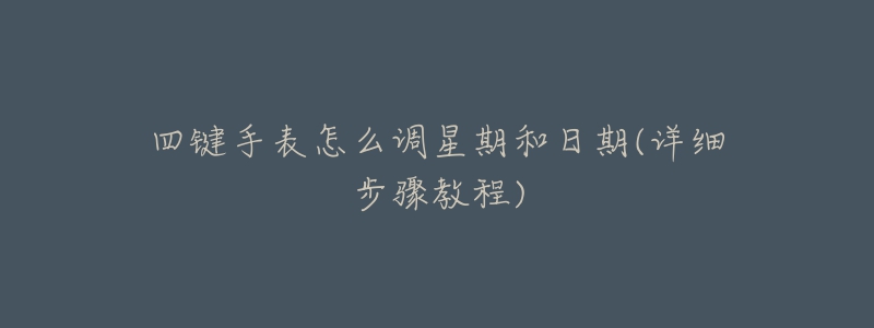 四键手表怎么调星期和日期(详细步骤教程)-名表号 四键手表怎么调星期和日期(详细步骤教程)