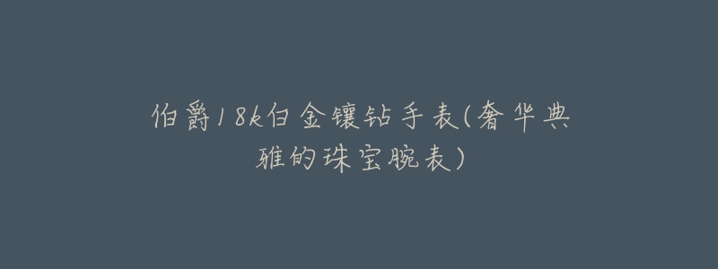 伯爵18k白金镶钻手表(奢华典雅的珠宝腕表)-名表号 伯爵18k白金镶钻手表(奢华典雅的珠宝腕表)