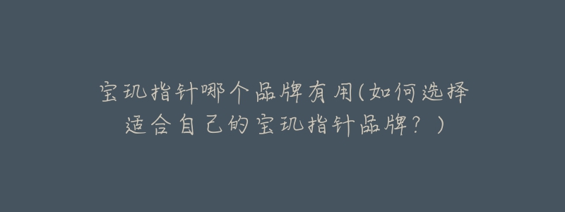 宝玑指针哪个品牌有用(如何选择适合自己的宝玑指针品牌?)-名表号 宝玑指针哪个品牌有用(如何选择适合自己的宝玑指针品牌?)