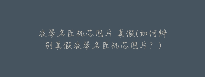 浪琴名匠机芯图片 真假(如何辨别真假浪琴名匠机芯图片?)-名表号 浪琴名匠机芯图片 真假(如何辨别真假浪琴名匠机芯图片?)