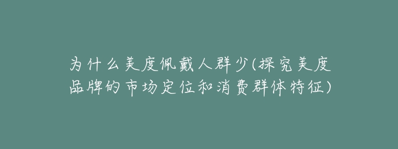 为什么美度佩戴人群少(探究美度品牌的市场定位和消费群体特征)-名表号 为什么美度佩戴人群少(探究美度品牌的市场定位和消费群体特征)