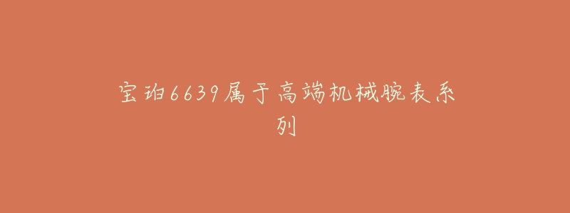 宝珀6639属于高端机械腕表系列-名表号 宝珀6639属于高端机械腕表系列