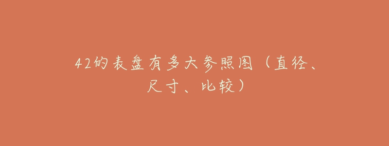 42的表盘有多大参照图(直径、尺寸、比较)-名表号 42的表盘有多大参照图(直径、尺寸、比较)