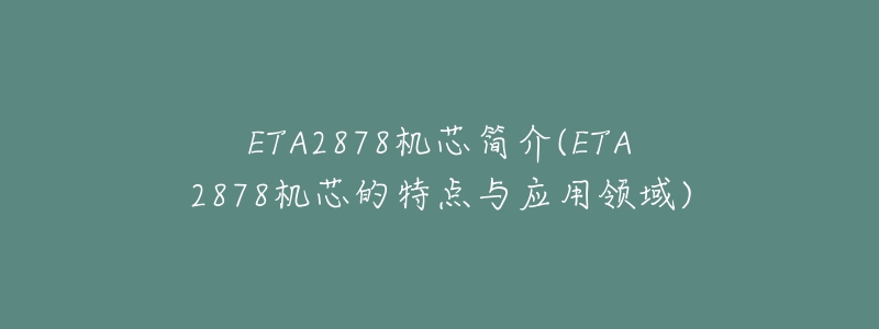 ETA2878机芯简介(ETA2878机芯的特点与应用领域)-名表号 ETA2878机芯简介(ETA2878机芯的特点与应用领域)