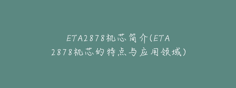 ETA2878机芯简介(ETA2878机芯的特点与应用领域)