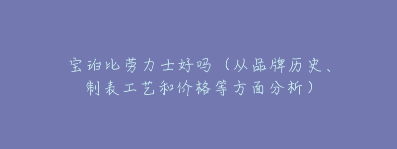 宝珀比劳力士好吗(从品牌历史、制表工艺和价格等方面分析)-名表号 宝珀比劳力士好吗(从品牌历史、制表工艺和价格等方面分析)