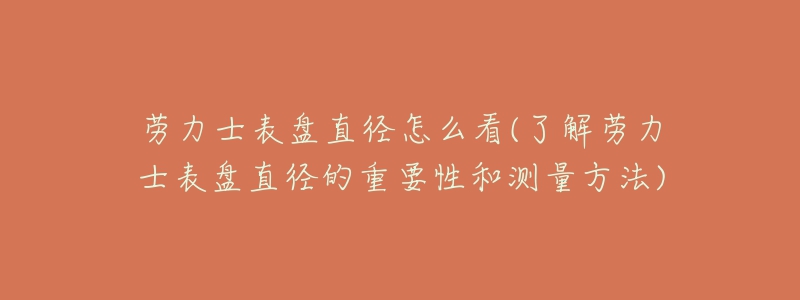 劳力士表盘直径怎么看(了解劳力士表盘直径的重要性和测量方法)
