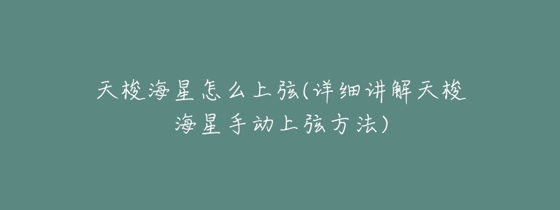 天梭海星怎么上弦(详细讲解天梭海星手动上弦方法)-名表号 天梭海星怎么上弦(详细讲解天梭海星手动上弦方法)