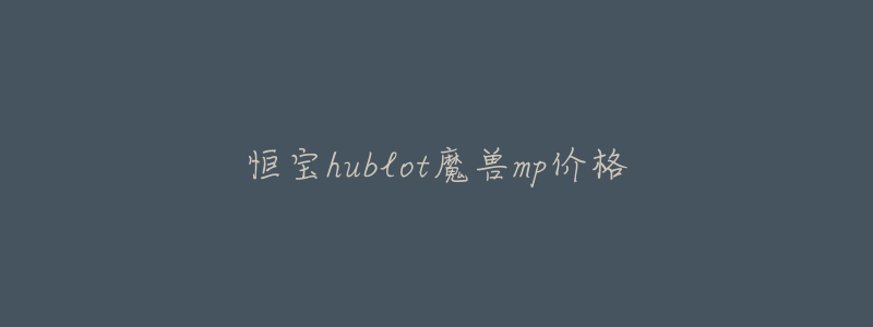恒宝hublot魔兽mp价格-名表号 恒宝hublot魔兽mp价格
