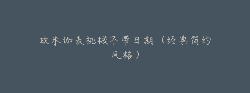 欧米伽表机械不带日期(经典简约风格)-名表号 欧米伽表机械不带日期(经典简约风格)