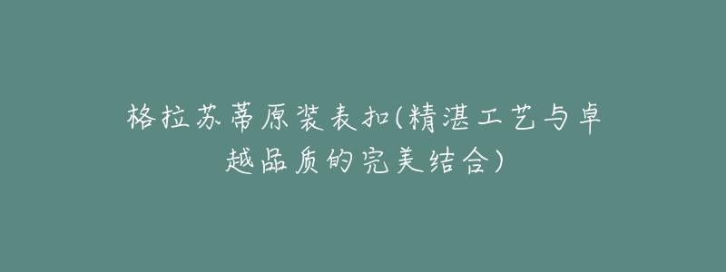 格拉苏蒂原装表扣(精湛工艺与卓越品质的完美结合)