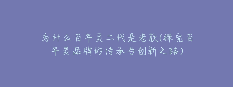 为什么百年灵二代是老款(探究百年灵品牌的传承与创新之路)-名表号 为什么百年灵二代是老款(探究百年灵品牌的传承与创新之路)