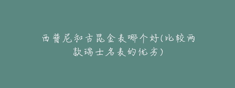 西普尼和古昆金表哪个好(比较两款瑞士名表的优劣)