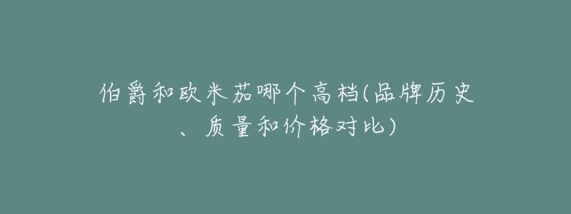 伯爵和欧米茄哪个高档(品牌历史、质量和价格对比)