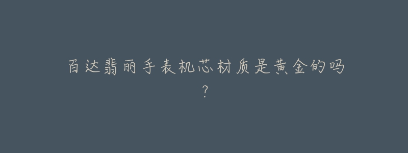 百达翡丽手表机芯材质是黄金的吗？