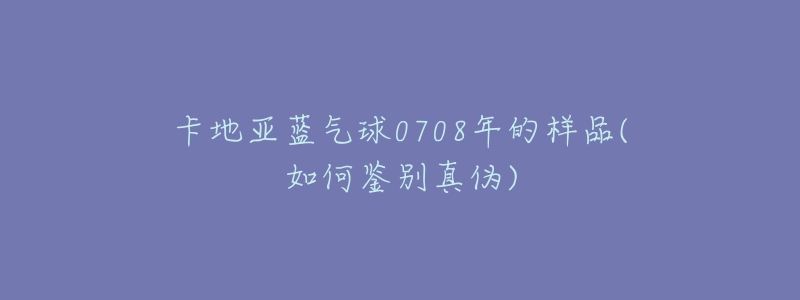 卡地亚蓝气球0708年的样品(如何鉴别真伪)