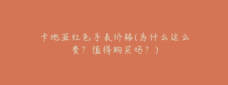 卡地亚红色手表价格(为什么这么贵？值得购买吗？)