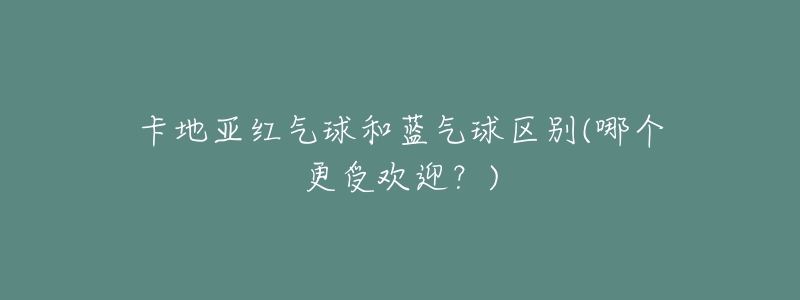 卡地亚红气球和蓝气球区别(哪个更受欢迎？)