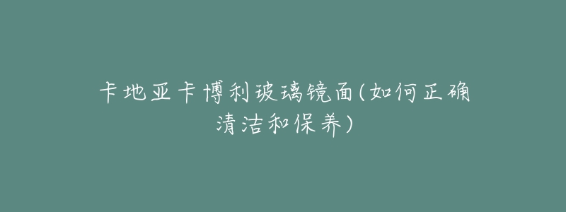卡地亚卡博利玻璃镜面(如何正确清洁和保养)-名表号 卡地亚卡博利玻璃镜面(如何正确清洁和保养)