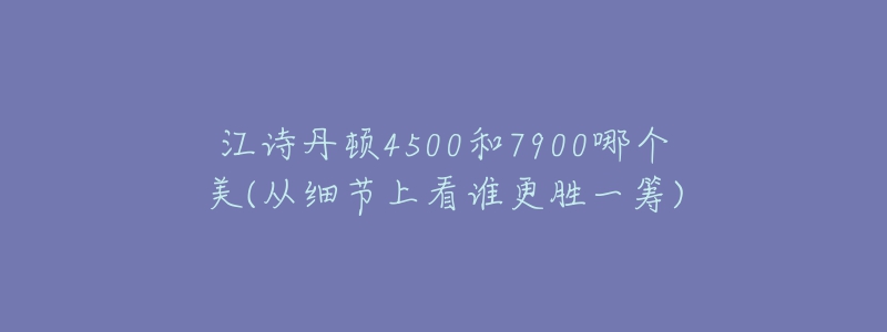 江诗丹顿4500和7900哪个美(从细节上看谁更胜一筹)-名表号 江诗丹顿4500和7900哪个美(从细节上看谁更胜一筹)