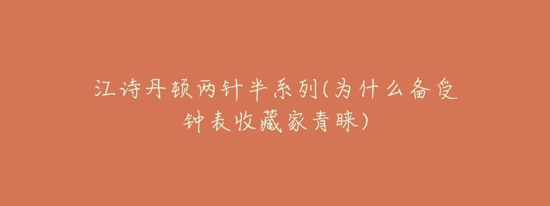 江诗丹顿两针半系列(为什么备受钟表收藏家青睐)