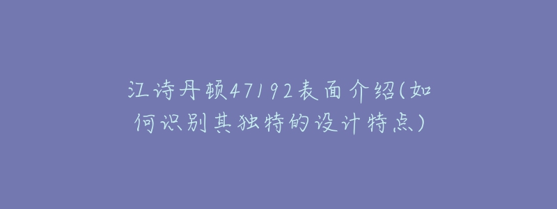 江诗丹顿47192表面介绍(如何识别其独特的设计特点)-名表号 江诗丹顿47192表面介绍(如何识别其独特的设计特点)
