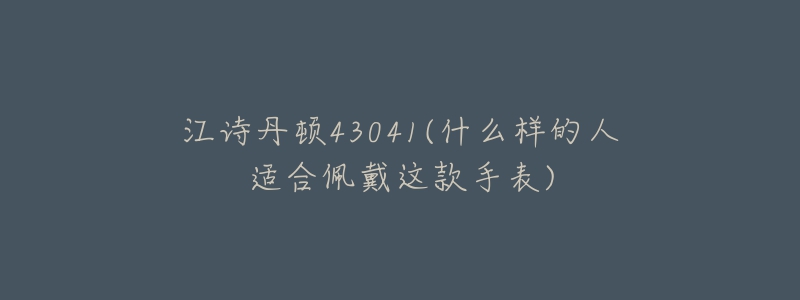 江诗丹顿43041(什么样的人适合佩戴这款手表)-名表号 江诗丹顿43041(什么样的人适合佩戴这款手表)